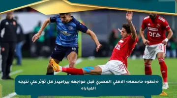 «خطوة حاسمة» الأهلي المصري قبل مواجهة بيراميدز هل تؤثر على نتيجة المباراة